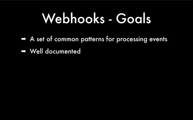 Webhooks - Goals
➡ A set of common patterns for processing events
➡ Well documented
