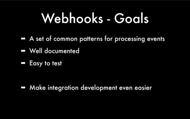Webhooks - Goals
➡ A set of common patterns for processing events
➡ Well documented
➡ Easy to test
➡ Make integration development even easier
