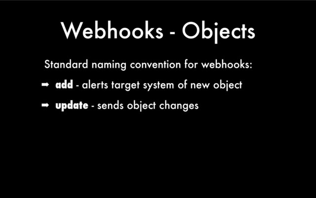 Webhooks - Objects
Standard naming convention for webhooks:
➡ add - alerts target system of new object
➡ update - sends object changes
