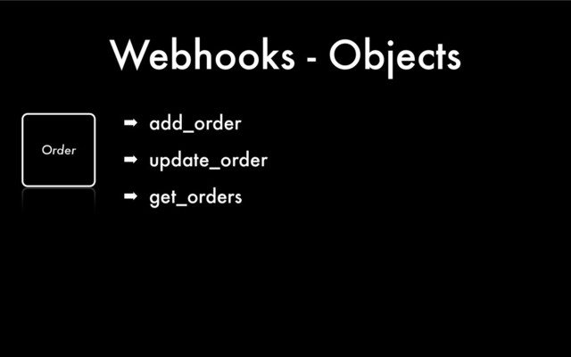 Webhooks - Objects
➡ add_order
➡ update_order
➡ get_orders
Order
