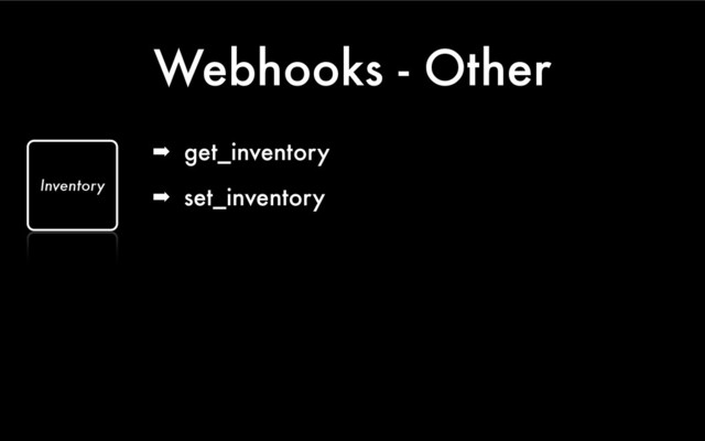 Webhooks - Other
➡ get_inventory
➡ set_inventory
Inventory
