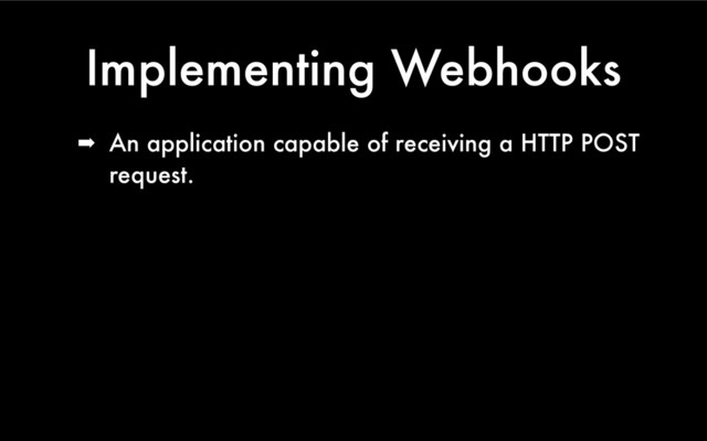 Implementing Webhooks
➡ An application capable of receiving a HTTP POST
request.
