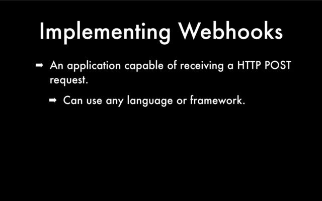 Implementing Webhooks
➡ An application capable of receiving a HTTP POST
request.
➡ Can use any language or framework.

