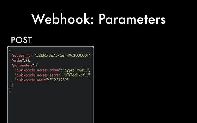 Webhook: Parameters
{
"request_id": "52f367367575e449c3000001",
"order": {},
"parameters": {
"quickbooks.access_token": "qyprd1vQF...",
"quickbooks.access_secret": "xTrT6dckbY...",
"quickbooks.realm": "1231232"
}
}
POST
