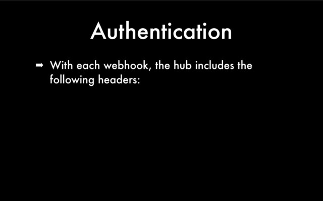 Authentication
➡ With each webhook, the hub includes the
following headers:
