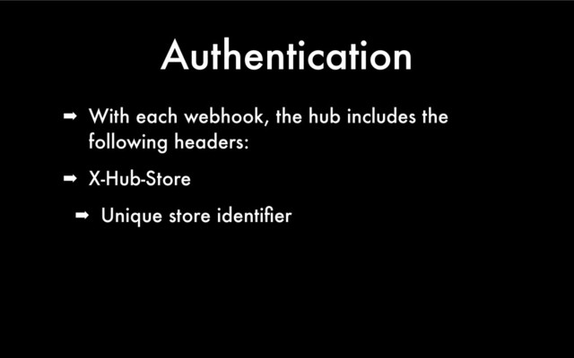 Authentication
➡ With each webhook, the hub includes the
following headers:
➡ X-Hub-Store
➡ Unique store identiﬁer

