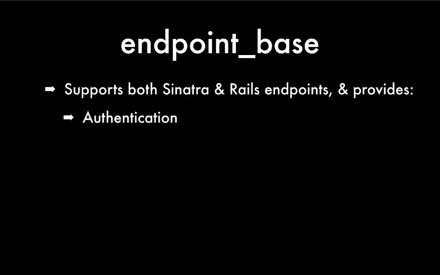 endpoint_base
➡ Supports both Sinatra & Rails endpoints, & provides:
➡ Authentication
