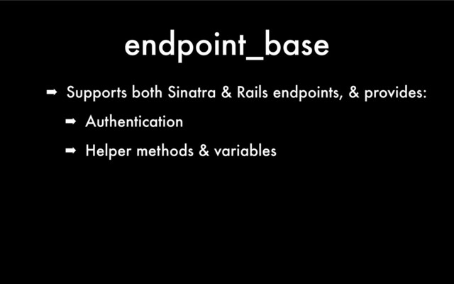 endpoint_base
➡ Supports both Sinatra & Rails endpoints, & provides:
➡ Authentication
➡ Helper methods & variables
