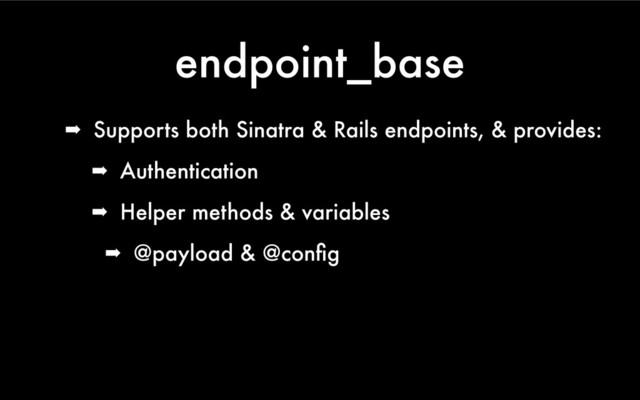 endpoint_base
➡ Supports both Sinatra & Rails endpoints, & provides:
➡ Authentication
➡ Helper methods & variables
➡ @payload & @conﬁg
