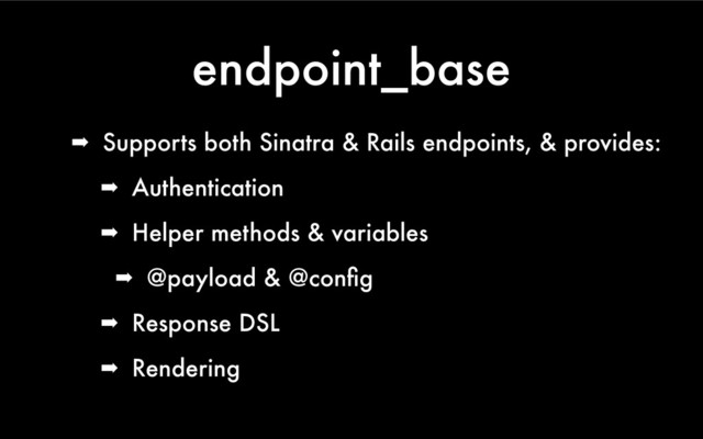 endpoint_base
➡ Supports both Sinatra & Rails endpoints, & provides:
➡ Authentication
➡ Helper methods & variables
➡ @payload & @conﬁg
➡ Response DSL
➡ Rendering

