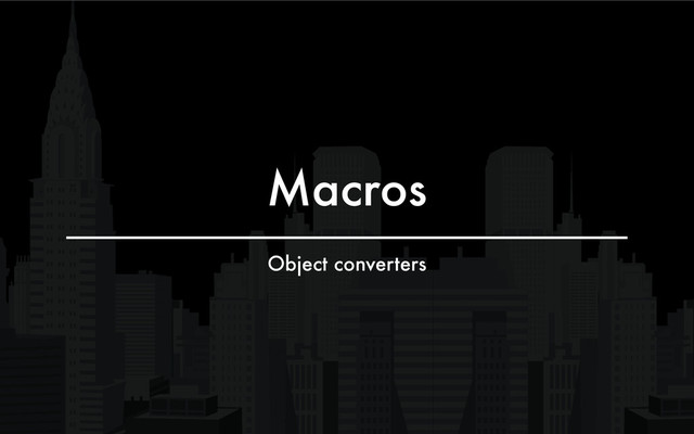 Macros
Object converters
