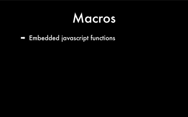 Macros
➡ Embedded javascript functions
