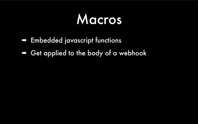 Macros
➡ Embedded javascript functions
➡ Get applied to the body of a webhook
