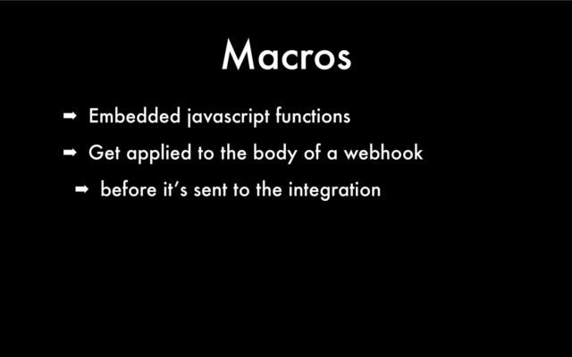 Macros
➡ Embedded javascript functions
➡ Get applied to the body of a webhook
➡ before it’s sent to the integration
