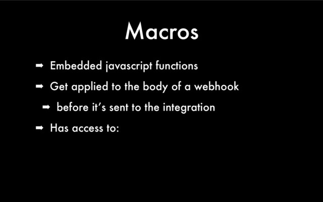 Macros
➡ Embedded javascript functions
➡ Get applied to the body of a webhook
➡ before it’s sent to the integration
➡ Has access to:
