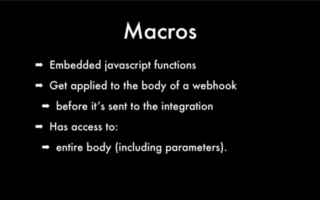Macros
➡ Embedded javascript functions
➡ Get applied to the body of a webhook
➡ before it’s sent to the integration
➡ Has access to:
➡ entire body (including parameters).
