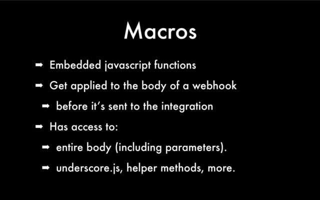 Macros
➡ Embedded javascript functions
➡ Get applied to the body of a webhook
➡ before it’s sent to the integration
➡ Has access to:
➡ entire body (including parameters).
➡ underscore.js, helper methods, more.

