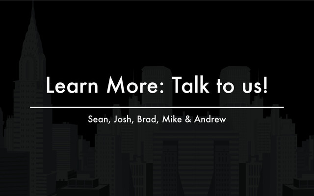 Learn More: Talk to us!
Sean, Josh, Brad, Mike & Andrew
