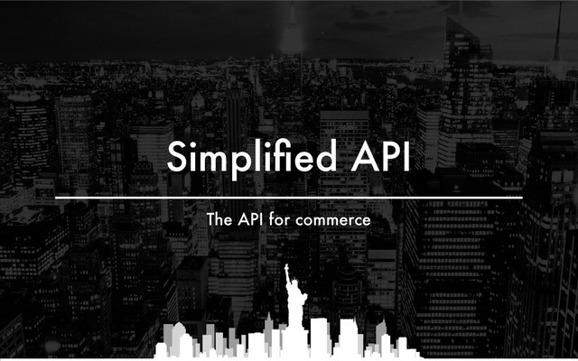 Simpliﬁed API
The API for commerce
