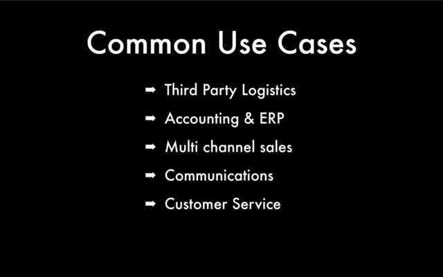 Common Use Cases
➡ Third Party Logistics
➡ Accounting & ERP
➡ Multi channel sales
➡ Communications
➡ Customer Service
