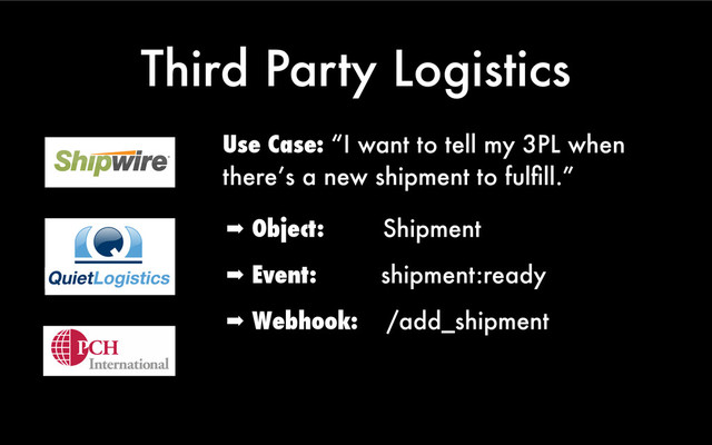 Third Party Logistics
Use Case: “I want to tell my 3PL when
there’s a new shipment to fulﬁll.”
➡ Object: Shipment
➡ Event: shipment:ready
➡ Webhook: /add_shipment
