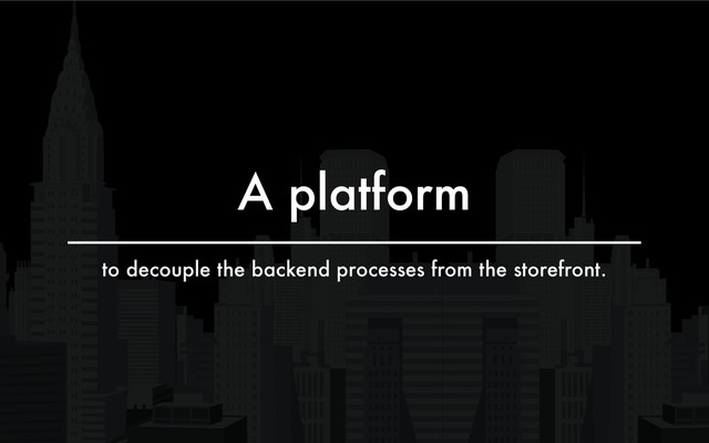 A platform
to decouple the backend processes from the storefront.
