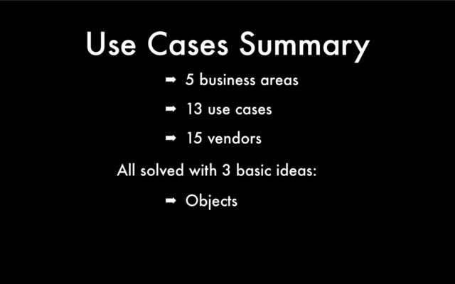 Use Cases Summary
➡ 5 business areas
➡ 13 use cases
➡ 15 vendors
All solved with 3 basic ideas:
➡ Objects
