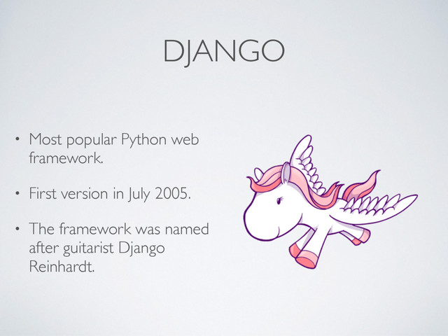 DJANGO
• Most popular Python web
framework.
• First version in July 2005.
• The framework was named
after guitarist Django
Reinhardt.
