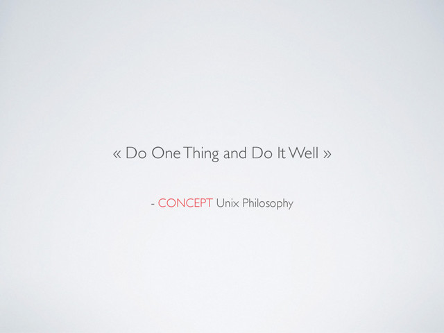- CONCEPT Unix Philosophy
« Do One Thing and Do It Well »
