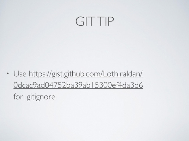 GIT TIP
• Use https://gist.github.com/Lothiraldan/
0dcac9ad04752ba39ab15300ef4da3d6
for .gitignore
