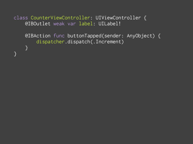 class CounterViewController: UIViewController {
@IBOutlet weak var label: UILabel!
@IBAction func buttonTapped(sender: AnyObject) {
dispatcher.dispatch(.Increment)
}
}
