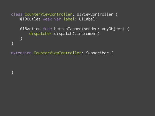 class CounterViewController: UIViewController {
@IBOutlet weak var label: UILabel!
@IBAction func buttonTapped(sender: AnyObject) {
dispatcher.dispatch(.Increment)
}
}
extension CounterViewController: Subscriber {
}
