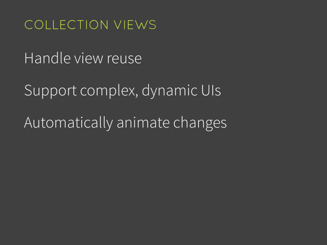 Handle view reuse
Support complex, dynamic UIs
Automatically animate changes
COLLECTION VIEWS
