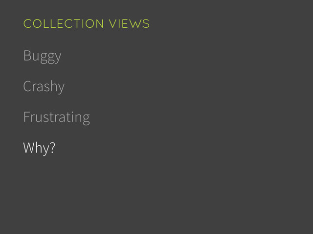 Buggy
Crashy
Frustrating
Why?
COLLECTION VIEWS
