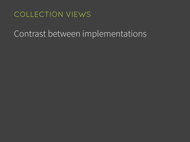 Contrast between implementations
COLLECTION VIEWS
