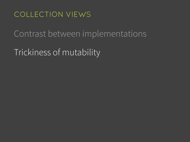 Contrast between implementations
Trickiness of mutability
COLLECTION VIEWS
