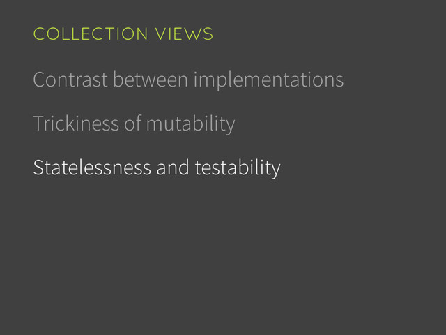 Contrast between implementations
Trickiness of mutability
Statelessness and testability
COLLECTION VIEWS
