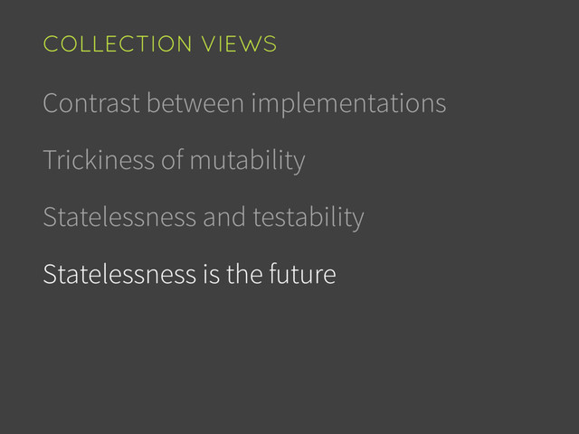 Contrast between implementations
Trickiness of mutability
Statelessness and testability
Statelessness is the future
COLLECTION VIEWS
