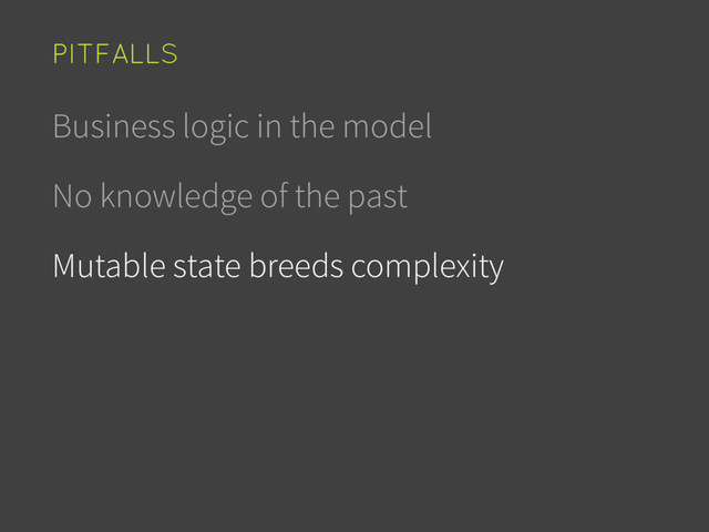 Business logic in the model
No knowledge of the past
Mutable state breeds complexity
PITFALLS
