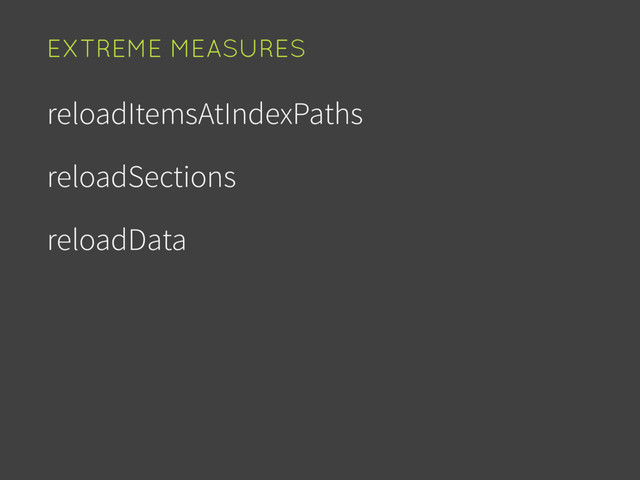 reloadItemsAtIndexPaths
reloadSections
reloadData
EXTREME MEASURES
