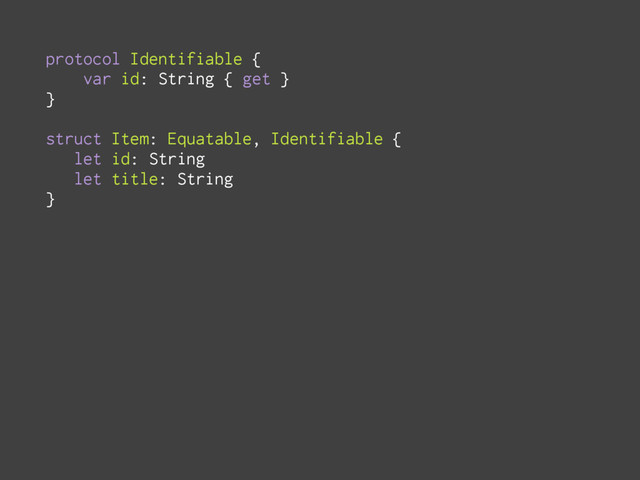protocol Identifiable {
var id: String { get }
}
struct Item: Equatable, Identifiable {
let id: String
let title: String
}
