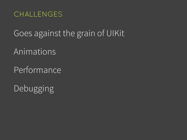 Goes against the grain of UIKit
Animations
Performance
Debugging
CHALLENGES
