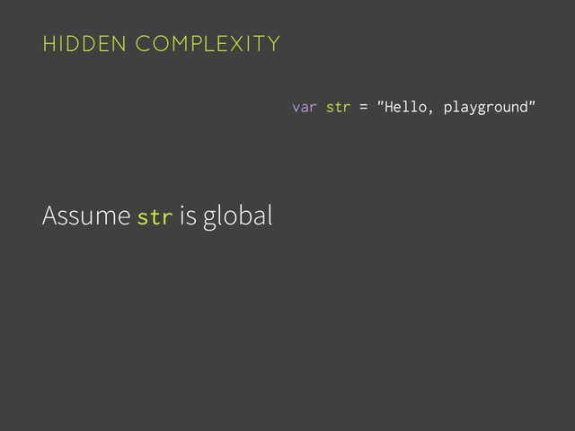 Assume str is global
HIDDEN COMPLEXITY
var str = "Hello, playground"
