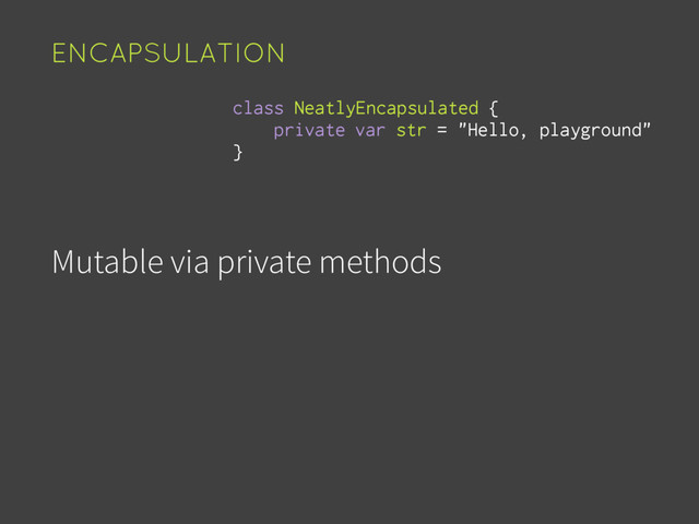 Mutable via private methods
ENCAPSULATION
var str = "Hello, playground"
class NeatlyEncapsulated {
private
}
