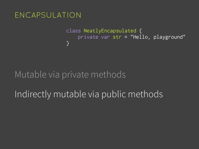 Mutable via private methods
Indirectly mutable via public methods
ENCAPSULATION
var str = "Hello, playground"
class NeatlyEncapsulated {
private
}
