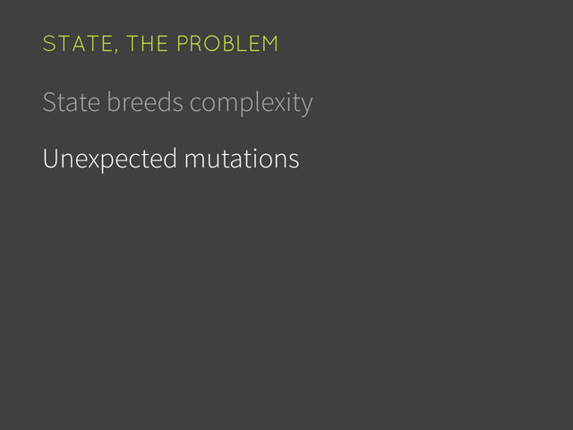 State breeds complexity
Unexpected mutations
STATE, THE PROBLEM
