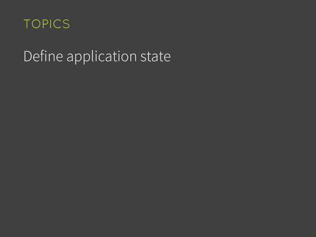 Define application state
TOPICS
