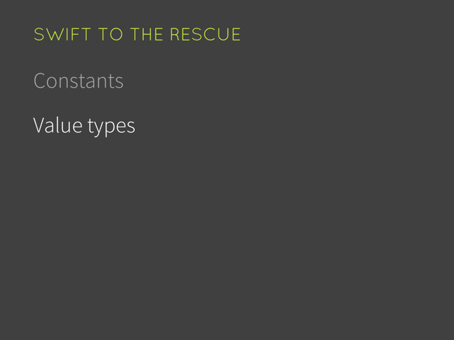 Constants
Value types
SWIFT TO THE RESCUE
