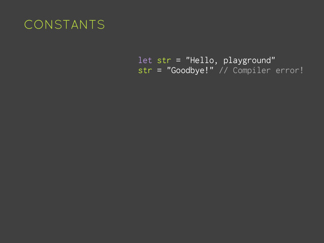 CONSTANTS
let str = "Hello, playground"
str = "Goodbye!" // Compiler error!
