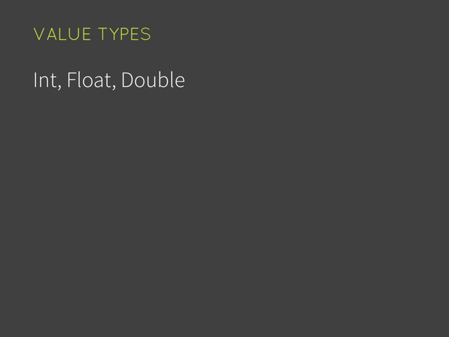 Int, Float, Double
VALUE TYPES
